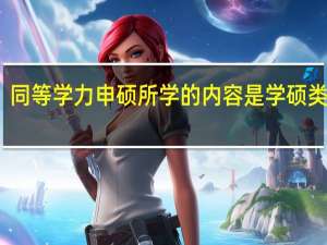 同等学力申硕所学的内容是学硕类型吗