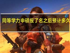 同等学力申硕报了名之后预计多久入学