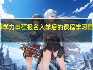 同等学力申硕报名入学后的课程学习管理严苛吗