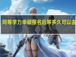 同等学力申硕报名后等多久可以去上课