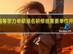 同等学力申硕报名研修班需要单位开证明吗