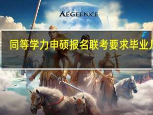 同等学力申硕报名联考要求毕业几年