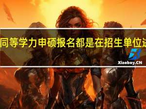同等学力申硕报名都是在招生单位进行吗