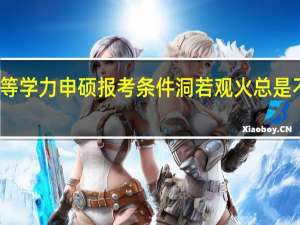 同等学力申硕报考条件洞若观火总是不会错的