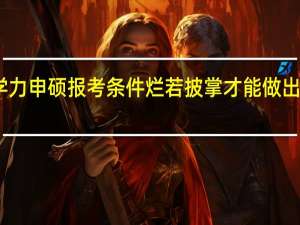 同等学力申硕报考条件烂若披掌才能做出正常的准备