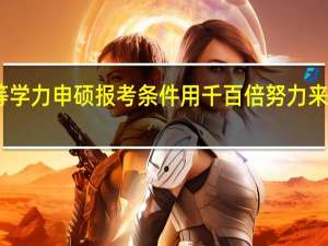 同等学力申硕报考条件用千百倍努力来弥补平凡