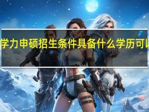 同等学力申硕招生条件具备什么学历可以免试入学