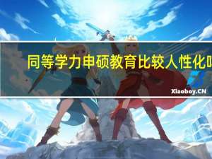 同等学力申硕教育比较人性化吗