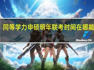 同等学力申硕明年联考时间在哪能查看