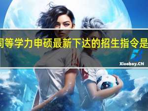 同等学力申硕最新下达的招生指令是怎样的