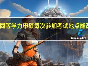 同等学力申硕每次参加考试地点能改变吗
