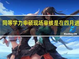 同等学力申硕现场审核是在四月进行吗