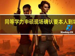 同等学力申硕现场确认要本人到场吗