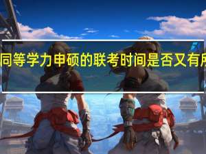 同等学力申硕的联考时间是否又有所变动