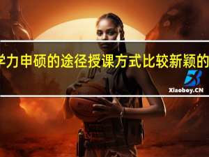 同等学力申硕的途径授课方式比较新颖的一种是哪个