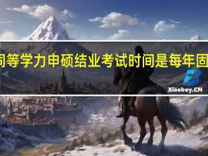 同等学力申硕结业考试时间是每年固定的吗