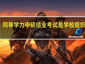 同等学力申硕结业考试是学校组织的吗