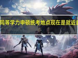 同等学力申硕统考地点现在是就近自选吗