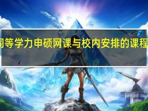同等学力申硕网课与校内安排的课程一致吗