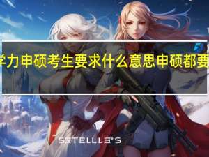 同等学力申硕考生要求什么意思申硕都要面对啥考核
