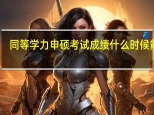 同等学力申硕考试成绩什么时候能查