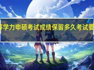 同等学力申硕考试成绩保留多久考试要求是什么