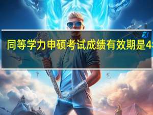 同等学力申硕考试成绩有效期是4年吗