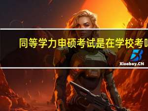 同等学力申硕考试是在学校考吗