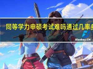 同等学力申硕考试难吗通过几率多少