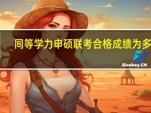 同等学力申硕联考合格成绩为多少