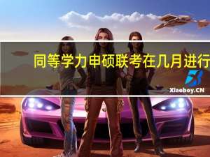 同等学力申硕联考在几月进行