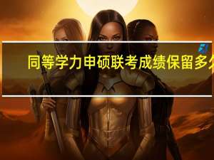 同等学力申硕联考成绩保留多久