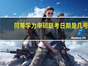 同等学力申硕联考日期是几号
