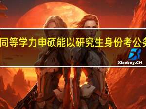 同等学力申硕能以研究生身份考公务员吗