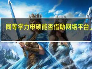 同等学力申硕能否借助网络平台上课