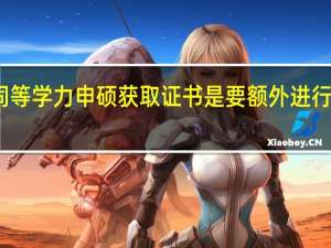 同等学力申硕获取证书是要额外进行申硕吗