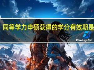 同等学力申硕获得的学分有效期是多少