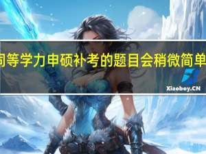 同等学力申硕补考的题目会稍微简单一些吗