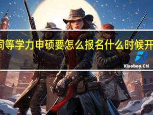同等学力申硕要怎么报名什么时候开始报名