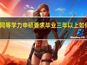 同等学力申硕要求毕业三年以上如何计算
