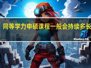 同等学力申硕课程一般会持续多长时间