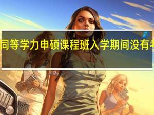 同等学力申硕课程班入学期间没有考试吗