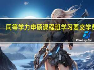 同等学力申硕课程班学习要交学费吗