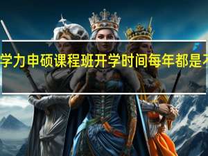 同等学力申硕课程班开学时间每年都是不一样的吗