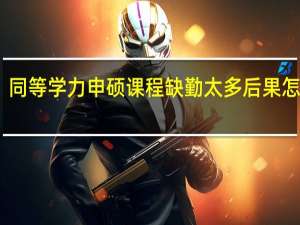 同等学力申硕课程缺勤太多后果怎么样