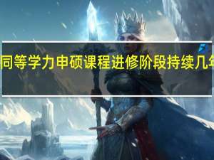 同等学力申硕课程进修阶段持续几年时间