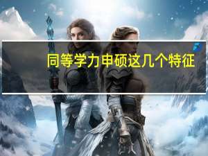 同等学力申硕这几个特征