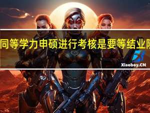 同等学力申硕进行考核是要等结业阶段吗
