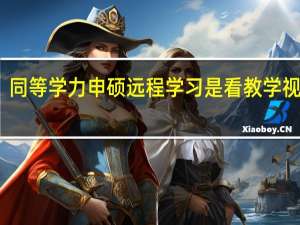 同等学力申硕远程学习是看教学视频吗