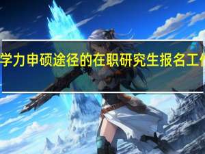 同等学力申硕途径的在职研究生报名工作如何完成
